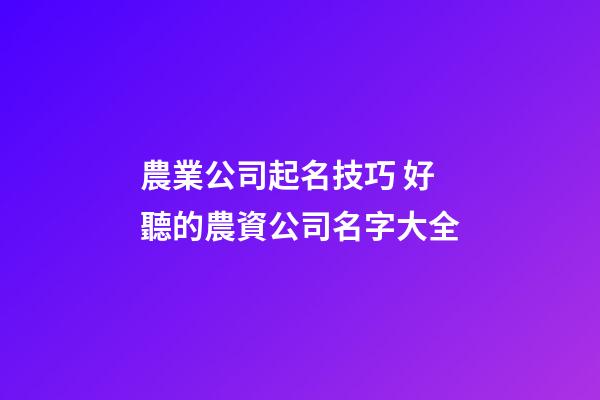 農業公司起名技巧 好聽的農資公司名字大全-第1張-公司起名-玄機派